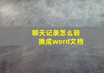 聊天记录怎么转换成word文档