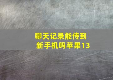 聊天记录能传到新手机吗苹果13