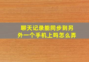 聊天记录能同步到另外一个手机上吗怎么弄