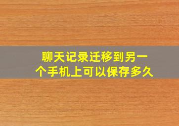 聊天记录迁移到另一个手机上可以保存多久