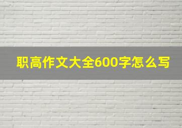 职高作文大全600字怎么写