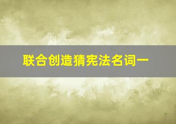 联合创造猜宪法名词一