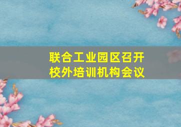 联合工业园区召开校外培训机构会议