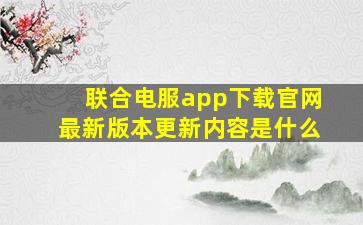 联合电服app下载官网最新版本更新内容是什么