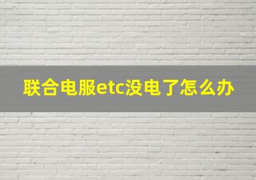 联合电服etc没电了怎么办