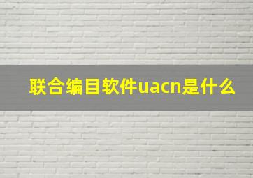 联合编目软件uacn是什么