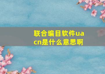 联合编目软件uacn是什么意思啊