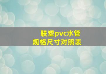 联塑pvc水管规格尺寸对照表