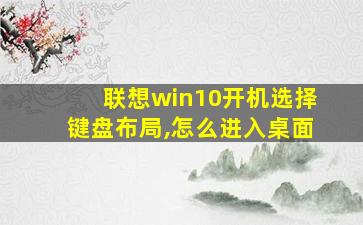 联想win10开机选择键盘布局,怎么进入桌面