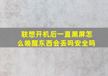 联想开机后一直黑屏怎么唤醒东西会丢吗安全吗