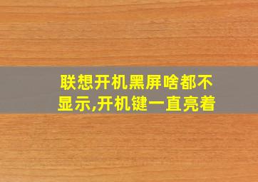 联想开机黑屏啥都不显示,开机键一直亮着