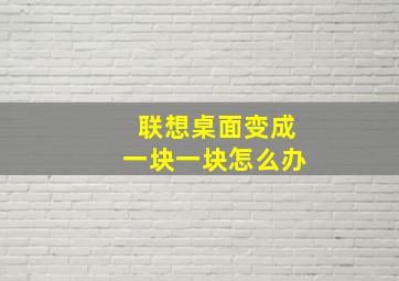 联想桌面变成一块一块怎么办