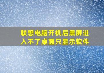 联想电脑开机后黑屏进入不了桌面只显示软件