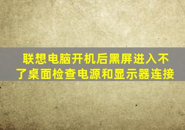 联想电脑开机后黑屏进入不了桌面检查电源和显示器连接