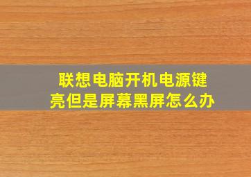 联想电脑开机电源键亮但是屏幕黑屏怎么办