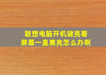 联想电脑开机键亮着屏幕一直黑亮怎么办啊