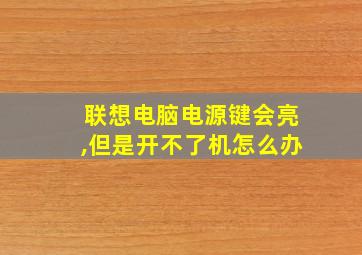 联想电脑电源键会亮,但是开不了机怎么办