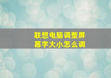 联想电脑调整屏幕字大小怎么调