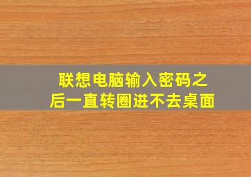 联想电脑输入密码之后一直转圈进不去桌面