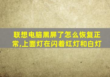 联想电脑黑屏了怎么恢复正常,上面灯在闪着红灯和白灯