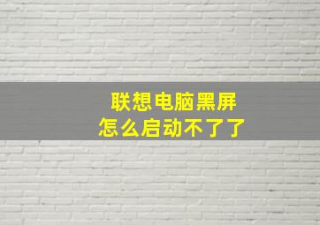 联想电脑黑屏怎么启动不了了