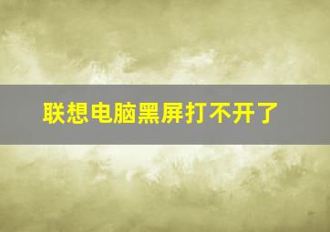 联想电脑黑屏打不开了