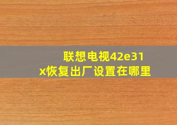 联想电视42e31x恢复出厂设置在哪里