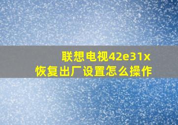 联想电视42e31x恢复出厂设置怎么操作