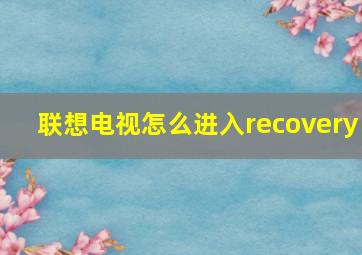 联想电视怎么进入recovery