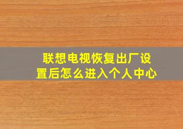 联想电视恢复出厂设置后怎么进入个人中心