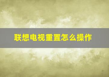 联想电视重置怎么操作