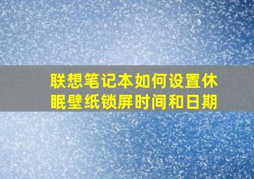 联想笔记本如何设置休眠壁纸锁屏时间和日期