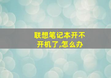 联想笔记本开不开机了,怎么办