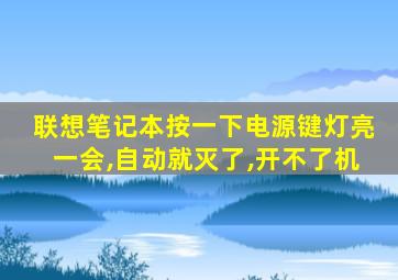 联想笔记本按一下电源键灯亮一会,自动就灭了,开不了机