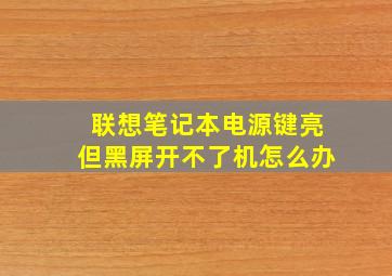 联想笔记本电源键亮但黑屏开不了机怎么办