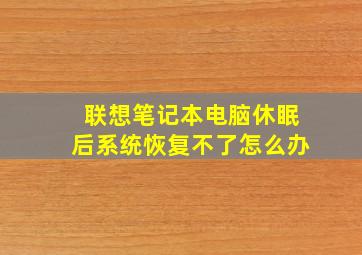 联想笔记本电脑休眠后系统恢复不了怎么办