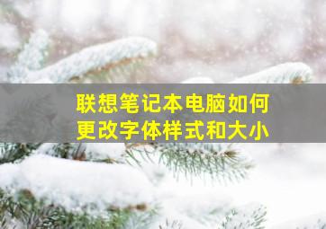 联想笔记本电脑如何更改字体样式和大小