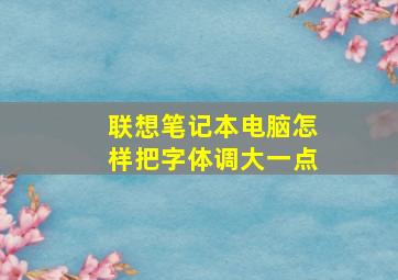 联想笔记本电脑怎样把字体调大一点