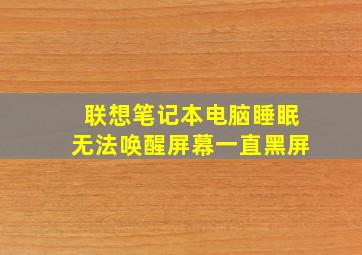 联想笔记本电脑睡眠无法唤醒屏幕一直黑屏