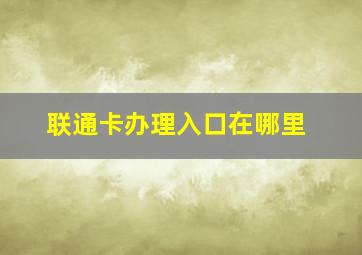 联通卡办理入口在哪里