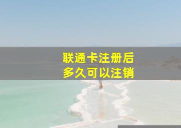 联通卡注册后多久可以注销