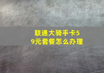 联通大骑手卡59元套餐怎么办理