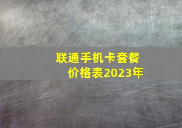 联通手机卡套餐价格表2023年