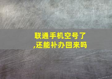 联通手机空号了,还能补办回来吗