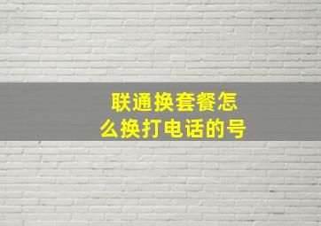 联通换套餐怎么换打电话的号