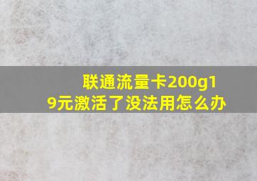 联通流量卡200g19元激活了没法用怎么办