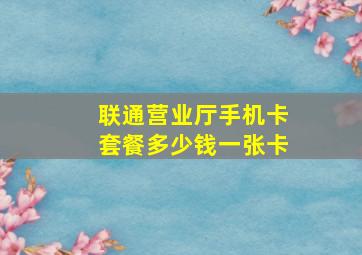 联通营业厅手机卡套餐多少钱一张卡