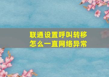 联通设置呼叫转移怎么一直网络异常