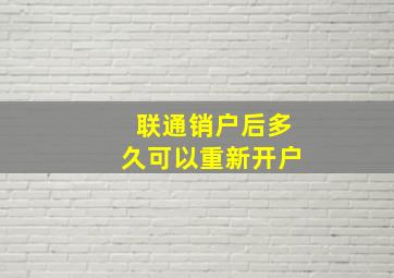 联通销户后多久可以重新开户