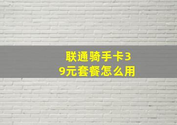 联通骑手卡39元套餐怎么用